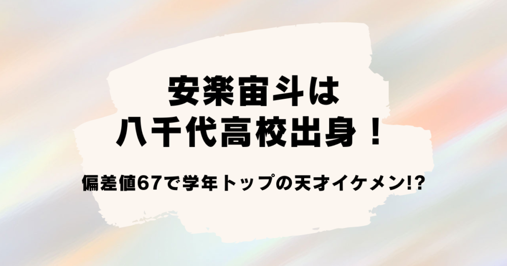 安楽宙斗は八千代高校出身！偏差値67で学年トップの天才イケメン!?