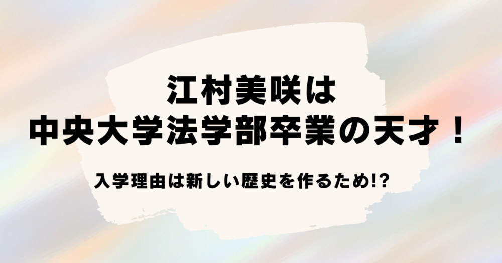 江村美咲は中央大学法学部の天才！入学理由は新しい歴史を作るため!?　