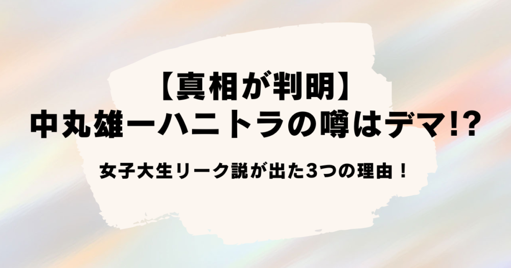 【判明】中丸雄一ハニトラの噂はデマ!?女子大生リーク説が出た3つの理由！